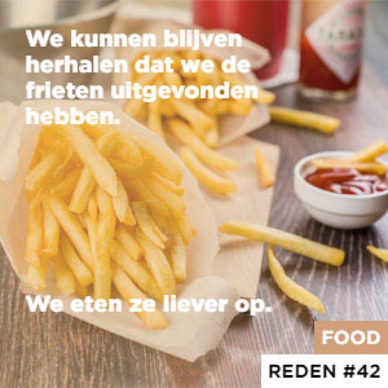 We kunnen blijven herhalen dat we de frieten uitgevonden hebben. - We eten ze liever op.